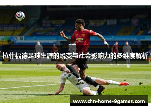 拉什福德足球生涯的蜕变与社会影响力的多维度解析