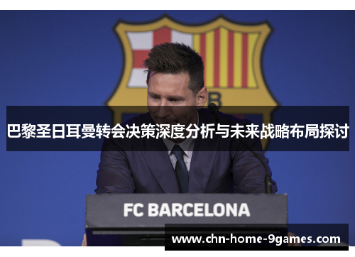 巴黎圣日耳曼转会决策深度分析与未来战略布局探讨 巴黎圣日耳曼转会决策深度分析与未来战略布局探讨