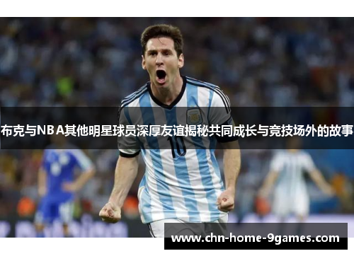 布克与NBA其他明星球员深厚友谊揭秘共同成长与竞技场外的故事