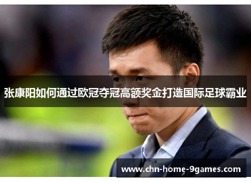张康阳如何通过欧冠夺冠高额奖金打造国际足球霸业 张康阳如何通过欧冠夺冠高额奖金打造国际足球霸业