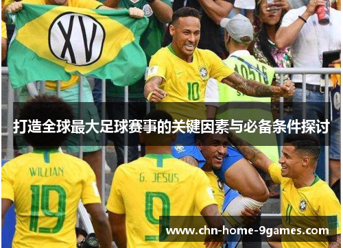 打造全球最大足球赛事的关键因素与必备条件探讨 打造全球最大足球赛事的关键因素与必备条件探讨