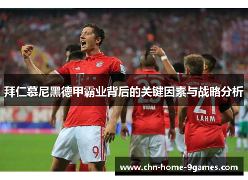 拜仁慕尼黑德甲霸业背后的关键因素与战略分析 拜仁慕尼黑德甲霸业背后的关键因素与战略分析