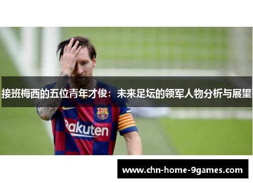 接班梅西的五位青年才俊:未来足坛的领军人物分析与展望 接班梅西的五位青年才俊:未来足坛的领军人物分析与展望