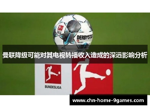 曼联降级可能对其电视转播收入造成的深远影响分析 曼联降级可能对其电视转播收入造成的深远影响分析