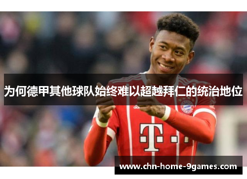 为何德甲其他球队始终难以超越拜仁的统治地位 为何德甲其他球队始终难以超越拜仁的统治地位