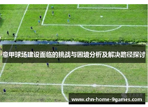 意甲球场建设面临的挑战与困境分析及解决路径探讨