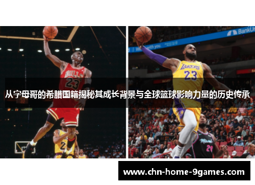 从字母哥的希腊国籍揭秘其成长背景与全球篮球影响力量的历史传承 从字母哥的希腊国籍揭秘其成长背景与全球篮球影响力量的历史传承