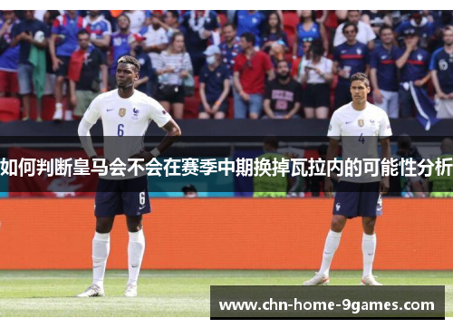 如何判断皇马会不会在赛季中期换掉瓦拉内的可能性分析 如何判断皇马会不会在赛季中期换掉瓦拉内的可能性分析