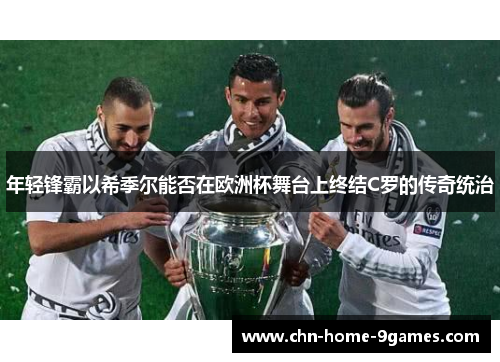 年轻锋霸以希季尔能否在欧洲杯舞台上终结C罗的传奇统治 年轻锋霸以希季尔能否在欧洲杯舞台上终结C罗的传奇统治