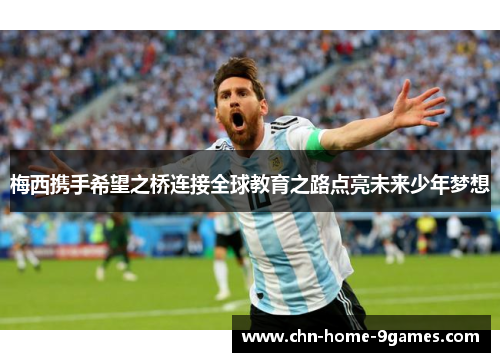 梅西携手希望之桥连接全球教育之路点亮未来少年梦想 梅西携手希望之桥连接全球教育之路点亮未来少年梦想