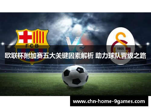 欧联杯附加赛五大关键因素解析 助力球队晋级之路