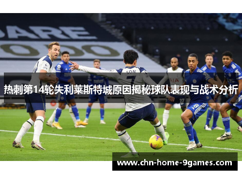 热刺第14轮失利莱斯特城原因揭秘球队表现与战术分析