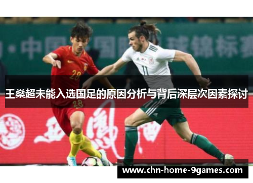 王燊超未能入选国足的原因分析与背后深层次因素探讨