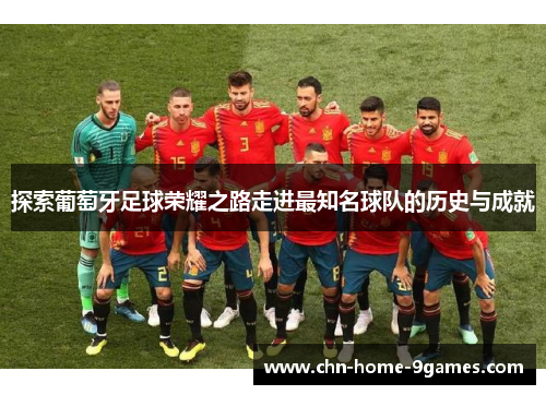 探索葡萄牙足球荣耀之路走进最知名球队的历史与成就