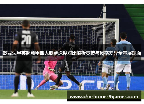 欧冠法甲英超意甲四大联赛深度对比解析竞技与风格差异全景展现面