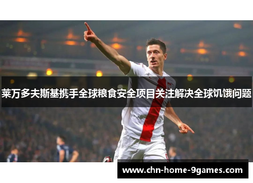 莱万多夫斯基携手全球粮食安全项目关注解决全球饥饿问题