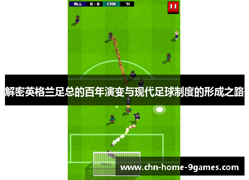 解密英格兰足总的百年演变与现代足球制度的形成之路 解密英格兰足总的百年演变与现代足球制度的形成之路