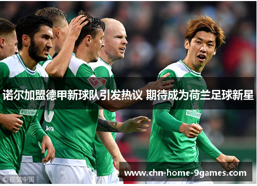 诺尔加盟德甲新球队引发热议 期待成为荷兰足球新星 诺尔加盟德甲新球队引发热议 期待成为荷兰足球新星