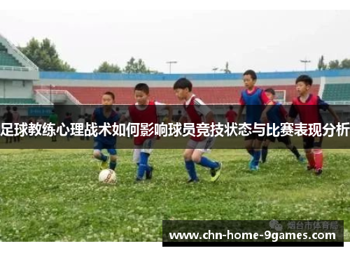 足球教练心理战术如何影响球员竞技状态与比赛表现分析 足球教练心理战术如何影响球员竞技状态与比赛表现分析