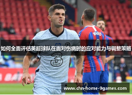 如何全面评估英超球队在面对伤病时的应对能力与调整策略 如何全面评估英超球队在面对伤病时的应对能力与调整策略