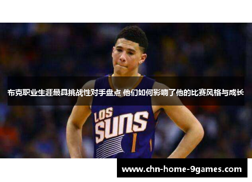 布克职业生涯最具挑战性对手盘点 他们如何影响了他的比赛风格与成长