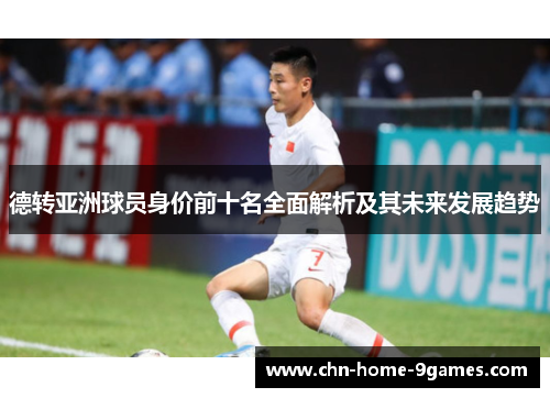 德转亚洲球员身价前十名全面解析及其未来发展趋势
