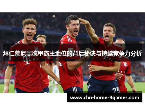 拜仁慕尼黑德甲霸主地位的背后秘诀与持续竞争力分析 拜仁慕尼黑德甲霸主地位的背后秘诀与持续竞争力分析