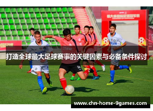 打造全球最大足球赛事的关键因素与必备条件探讨