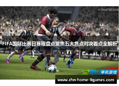 FIFA国际比赛日赛程盘点聚焦五大焦点对决看点全解析 FIFA国际比赛日赛程盘点聚焦五大焦点对决看点全解析