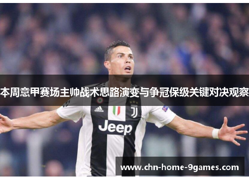 本周意甲赛场主帅战术思路演变与争冠保级关键对决观察