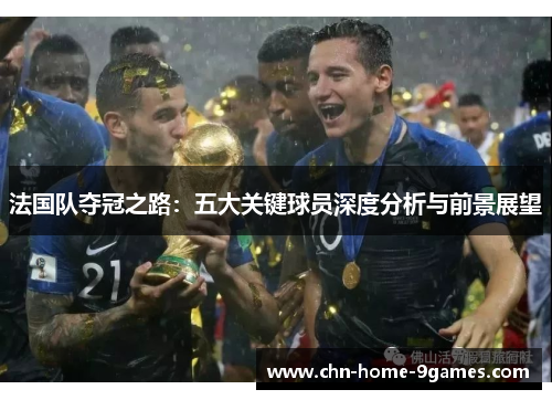 法国队夺冠之路：五大关键球员深度分析与前景展望