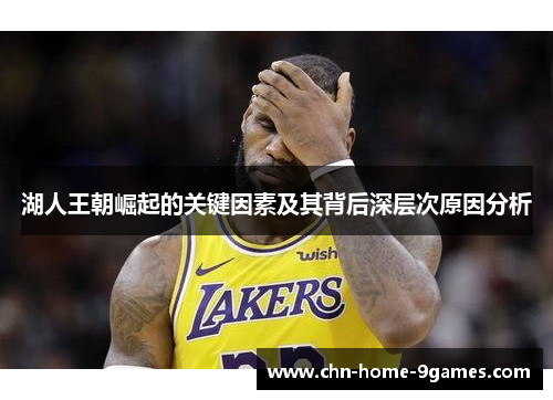 湖人王朝崛起的关键因素及其背后深层次原因分析 湖人王朝崛起的关键因素及其背后深层次原因分析