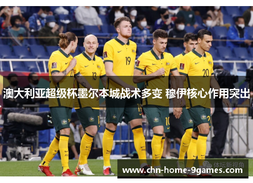 澳大利亚超级杯墨尔本城战术多变 穆伊核心作用突出 澳大利亚超级杯墨尔本城战术多变 穆伊核心作用突出