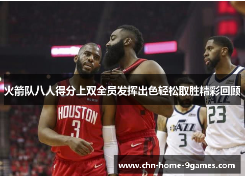 火箭队八人得分上双全员发挥出色轻松取胜精彩回顾 火箭队八人得分上双全员发挥出色轻松取胜精彩回顾