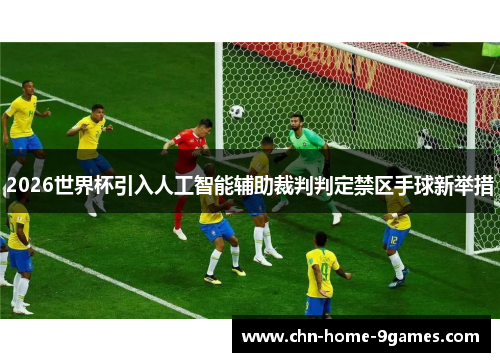 2026世界杯引入人工智能辅助裁判判定禁区手球新举措