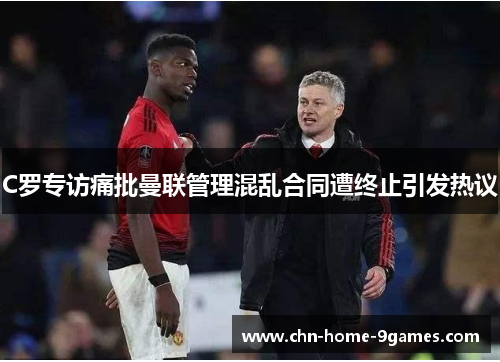 C罗专访痛批曼联管理混乱合同遭终止引发热议