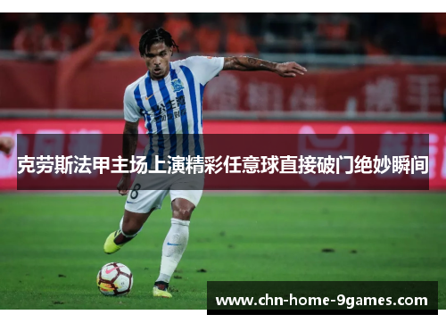 克劳斯法甲主场上演精彩任意球直接破门绝妙瞬间 克劳斯法甲主场上演精彩任意球直接破门绝妙瞬间