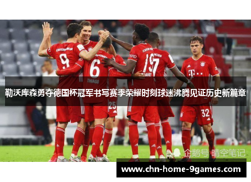 勒沃库森勇夺德国杯冠军书写赛季荣耀时刻球迷沸腾见证历史新篇章 勒沃库森勇夺德国杯冠军书写赛季荣耀时刻球迷沸腾见证历史新篇章