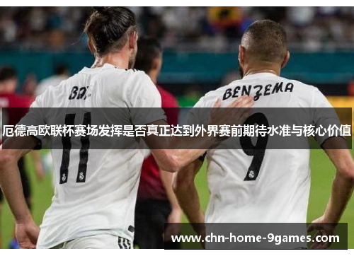 厄德高欧联杯赛场发挥是否真正达到外界赛前期待水准与核心价值