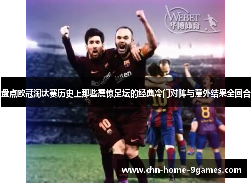 盘点欧冠淘汰赛历史上那些震惊足坛的经典冷门对阵与意外结果全回合 盘点欧冠淘汰赛历史上那些震惊足坛的经典冷门对阵与意外结果全回合