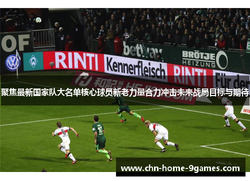 聚焦最新国家队大名单核心球员新老力量合力冲击未来战局目标与期待