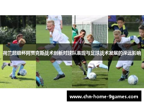 荷兰超级杯阿贾克斯战术创新对球队表现与足球战术发展的深远影响