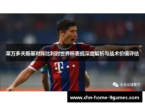 莱万多夫斯基对阵比利时世界杯表现深度解析与战术价值评估