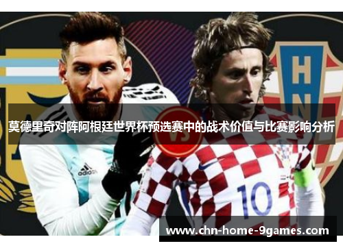 莫德里奇对阵阿根廷世界杯预选赛中的战术价值与比赛影响分析