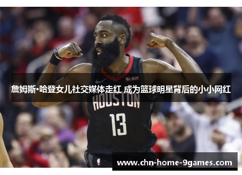 詹姆斯·哈登女儿社交媒体走红 成为篮球明星背后的小小网红